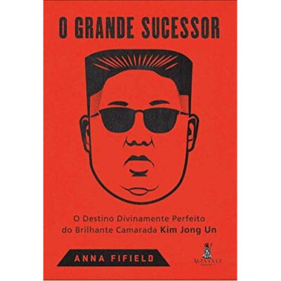 O grande sucessor: o destino divinamente perfeito do brilhante camarada Kim Jong Un